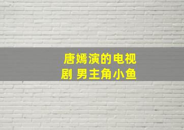 唐嫣演的电视剧 男主角小鱼